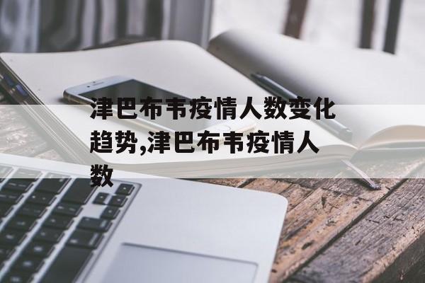 津巴布韦疫情人数变化趋势,津巴布韦疫情人数